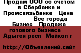 Продам ООО со счетом в Сбербанке и Промсвязьбанке › Цена ­ 250 000 - Все города Бизнес » Продажа готового бизнеса   . Адыгея респ.,Майкоп г.